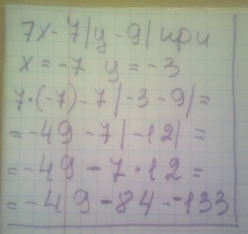 Найди значение выражения 7x−7|y−9| при x=−7, y=−3. ​