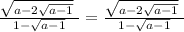 \frac{\sqrt{a-2\sqrt{a-1} }\ }{1-\sqrt{a-1} } =\frac{\sqrt{a-2\sqrt{a-1} }\ }{1-\sqrt{a-1} }