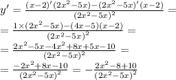 y '= \frac{(x - 2)'(2 {x}^{2} - 5x) - (2 {x}^{2} - 5x)' ( x- 2 )}{ {(2 {x}^{2} - 5x) }^{2} } = \\ = \frac{1 \times (2 {x}^{2} - 5x) - (4x - 5)(x - 2) }{ {(2 {x}^{2} - 5x)}^{2} } = \\ = \frac{2 {x}^{2} - 5x - 4 {x}^{2} + 8x + 5x - 10}{ {(2 {x}^{2} - 5x)}^{2} } = \\ = \frac{ - 2 {x}^{2} + 8x - 10}{ {(2 {x}^{2} - 5x)}^{2} } = - \frac{2 {x}^{2} - 8 + 10 }{ {(2 {x}^{2} - 5x)}^{2} }