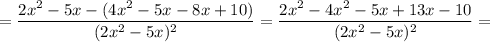 =\dfrac{2x^{2}-5x-(4x^{2}-5x-8x+10)}{(2x^{2}-5x)^{2}}=\dfrac{2x^{2}-4x^{2}-5x+13x-10}{(2x^{2}-5x)^{2}}=