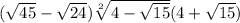 (\sqrt{45}-\sqrt{24})\sqrt[2]{4-\sqrt{15} } (4+\sqrt{15})