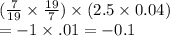 (\frac{7}{19} \times \frac{19}{7} ) \times (2.5 \times 0.04) \\ = - 1 \times .01 = - 0.1