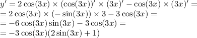 y' = 2 \cos(3x) \times (\cos(3x) )' \times (3x)' - \cos(3x) \times (3x)' = \\ = 2 \cos(3x) \times ( - \sin(3x)) \times 3 - 3 \cos(3x) = \\ = - 6 \cos(3x) \sin(3x) - 3 \cos(3x) = \\ = - 3 \cos(3x) (2 \sin(3x) + 1)