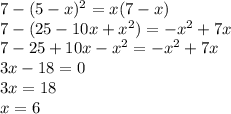 7-(5-x)^2=x(7-x)\\7-(25-10x+x^2)=-x^2+7x\\7-25+10x-x^2=-x^2+7x\\3x-18=0\\3x=18\\x=6