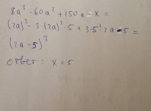 Чему равно х ,если выражение 8a³-60a²+150a+x является кубом разности двух выражений?