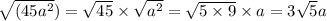 \sqrt{(45 {a}^{2} } ) = \sqrt{45} \times \sqrt{ {a}^{2} } = \sqrt{5 \times 9 } \times a = 3 \sqrt{5} a