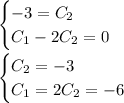 \begin{cases} - 3 = C_2 & \\C_1 - 2C_2 = 0& \end{cases}\\\\\begin{cases}C_2 = - 3& \\C_1 = 2C_2 = - 6 & \end{cases}