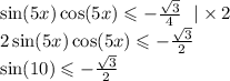 \sin(5x) \cos(5x) \leqslant - \frac{ \sqrt{3} }{4} \: \: \: | \times 2 \\ 2 \sin(5x) \cos(5x) \leqslant - \frac{ \sqrt{3} }{2} \\ \sin(10) \leqslant - \frac{ \sqrt{3} }{2}