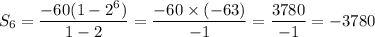 \displaystyle \: S_{6} = \frac{ - 60(1 - {2}^{6} )}{1 - 2} = \frac{ - 60 \times ( - 63)}{ - 1} = \frac{3780}{ - 1} = - 3780