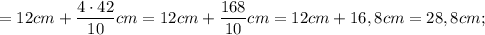 =12 cm+\dfrac{4 \cdot 42}{10} cm=12 cm+\dfrac{168}{10} cm=12 cm+16,8 cm=28,8 cm;