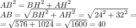 {AB}^{2} = {BH}^{2} + {AH}^{2} \\ AB = \sqrt{ {BH}^{2} + {AH}^{2} } = \sqrt{ {24}^{2} + {32}^{2} } = \\ = \sqrt{ 576 + 1024} = \sqrt{1600} = 40
