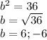 b^2=36\\b=\sqrt{36} \\b=6;-6