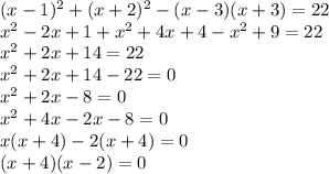 (x - 1) {}^{2} + (x + 2) {}^{2} - (x - 3)(x + 3) = 22 \\ x {}^{2} - 2x + 1 + x {}^{2} + 4x + 4 - x{}^{2} + 9 = 22 \\ x { }^{2} + 2x + 14 = 22 \\ x {}^{2} + 2x + 14 - 22 = 0 \\ x {}^{2} + 2x - 8 = 0 \\ x {}^{2} + 4x - 2x - 8 = 0 \\ x(x + 4) - 2(x + 4) = 0 \\ (x + 4)(x - 2) = 0