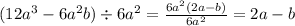(12 {a}^{3} - 6{a}^{2}b) \div 6 {a}^{2} = \frac{6 {a}^{2}(2a - b) }{6 {a}^{2} } = 2a - b