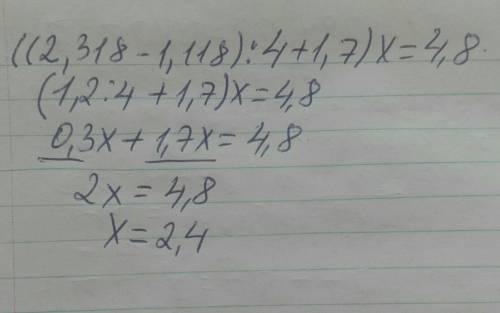 как решать уравнения по типу таких: ((2,318 - 1,118): 4+1,7)x = 4,8 ?? объясните ​