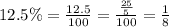 12.5 \% = \frac{12.5}{100} = \frac{ \frac{25}{5} }{100} = \frac{1}{8}