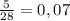 \frac{5}{28} = 0,07