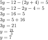 5y-12-(2y+4)=5\\5y-12-2y-4=5\\3y-16=5\\3y=5+16\\3y=21\\y=\frac{21}{3}\\y=7\\