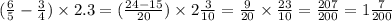 ( \frac{6}{5} - \frac{3}{4} ) \times 2.3 = ( \frac{24 - 15}{20} ) \times 2 \frac{3}{10} = \frac{9}{20} \times \frac{23}{10} = \frac{207}{200} = 1 \frac{7}{200}