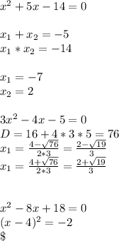 x^{2} +5x-14=0\\\\x_{1} +x_{2} = -5\\x_{1} *x_{2} = -14\\\\x_{1} = -7\\x_{2} =2\\\\3x^{2} -4x-5=0\\D = 16+4*3*5 = 76\\x_{1} = \frac{4-\sqrt{76} }{2*3} = \frac{2-\sqrt{19} }{3} \\x_{1} = \frac{4+\sqrt{76} }{2*3} = \frac{2+\sqrt{19} }{3} \\\\\\x^{2} -8x+18=0\\(x-4)^{2} =-2\\\