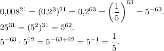 0{,}008^{21}=(0{,}2^3)^{21}=0{,}2^{63}=\left(\dfrac{1}{5}\right)^{63}=5^{-63}.\\25^{31}=(5^2)^{31}=5^{62}.\\5^{-63} \cdot 5^{62}=5^{-63+62}=5^{-1}=\dfrac{1}{5}.