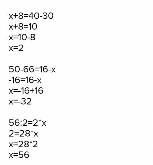Х+8=40-30 х+8=10 х=10-8 х=2 50-66=16-х -16=16-х х=-16+16 х=-32 56:2=2*х 2=28*х х=28*2 х=56