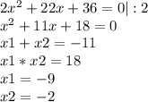 2x^2 + 22x + 36 = 0 |:2\\x^{2} +11x+18=0\\x1+x2=-11\\x1*x2=18\\x1=-9\\x2=-2
