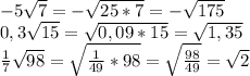 -5\sqrt{7} =-\sqrt{25*7}=-\sqrt{175} \\0,3\sqrt{15}=\sqrt{0,09*15}=\sqrt{1,35}\\\frac{1}{7}\sqrt{98}=\sqrt{\frac{1}{49}*98}=\sqrt{\frac{98}{49} } =\sqrt{2}