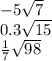 - 5 \sqrt{7} \\ 0.3 \sqrt{15 } \\ \frac{1}{7} \sqrt{98}