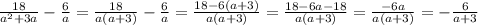 \frac{18}{a {}^{2} + 3a } - \frac{6}{a} = \frac{18}{a(a + 3)} - \frac{6}{a} = \frac{18 - 6(a + 3)}{a(a + 3)} = \frac{18 - 6a - 18}{a(a + 3)} = \frac{ - 6a}{a(a + 3)} = - \frac{ 6}{a + 3}