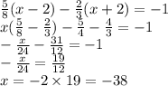 \frac{5}{8} (x - 2) - \frac{2}{3} ( x+ 2) = - 1 \\ x( \frac{5}{8} - \frac{2}{3} ) - \frac{5}{4} - \frac{4}{3} = - 1 \\ - \frac{x}{24} - \frac{31}{12} = - 1 \\ - \frac{x}{24} = \frac{19}{12} \\ x = - 2 \times 19 = - 38