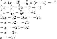 \frac{5}{8} \times (x - 2) - \frac{2}{3} \times (x + 2) = - 1 \\ \frac{5}{8} x - \frac{5}{4} - \frac{2}{3} x - \frac{4}{3} = - 1 \\ \frac{5}{8} x - \frac{31}{12} - \frac{2}{3} x = - 1 \\ 15x - 62 - 16x = - 24 \\ - x - 62 = - 24 \\ - x = - 24 + 62 \\ - x = 38 \\ x = - 38
