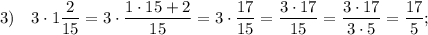 3) \quad 3 \cdot 1\dfrac{2}{15}=3 \cdot \dfrac{1 \cdot 15+2}{15}=3 \cdot \dfrac{17}{15}=\dfrac{3 \cdot 17}{15}=\dfrac{3 \cdot 17}{3 \cdot 5}=\dfrac{17}{5};