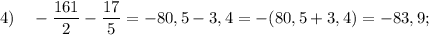 4) \quad -\dfrac{161}{2}-\dfrac{17}{5}=-80,5-3,4=-(80,5+3,4)=-83,9;