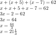 x + (x + 5) + (x - 7) = 62 \\ x + x + 5 + x - 7 = 62 \\ 3x - 2 = 62 \\ 3x = 64 \\ x = \frac{64}{3} \\ x = 21 \frac{1}{3}
