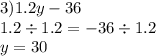 3)1.2y - 36 \\ 1.2 \div 1.2 = - 36 \div1.2 \\ y = 30