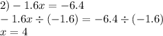 2) - 1.6x = - 6.4 \\ - 1.6x \div ( - 1.6) = - 6.4 \div ( - 1.6) \\ x = 4