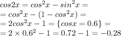 cos2x = {cos}^{2} x - {sin}^{2} x = \\ = {cos}^{2} x - (1 - {cos}^{2} x) = \\ = 2 {cos}^{2} x - 1 = \lbrace cosx = 0.6 \rbrace = \\ = 2 \times {0.6}^{2} - 1 = 0.72 - 1 = - 0.28