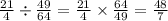 \frac{21}{4} \div \frac{49}{64} = \frac{21}{4} \times \frac{64}{49} = \frac{48}{7}