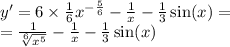 y' = 6 \times \frac{1}{6} {x}^{ - \frac{5}{6} } - \frac{1}{x} - \frac{1}{3} \sin(x) = \\ = \frac{1}{ \sqrt[6]{ {x}^{5} } } - \frac{1}{x} - \frac{1}{3} \sin(x)