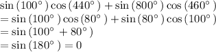 \sin \left(100^{\circ \:}\right)\cos \left(440^{\circ \:}\right)+\sin \left(800^{\circ \:}\right)\cos \left(460^{\circ \:}\right)\\=\sin \left(100^{\circ \:}\right)\cos \left(80^{\circ \:}\right)+\sin \left(80^{\circ \:}\right)\cos \left(100^{\circ \:}\right)\\=\sin \left(100^{\circ \:}+80^{\circ \:}\right)\\=\sin \left(180^{\circ \:}\right)=0