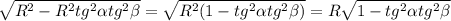 \sqrt{R^{2} - R^{2}tg^{2}\alpha tg^{2} \beta } = \sqrt{R^{2} (1 -tg^{2}\alpha tg^{2} \beta )} = R\sqrt{1 -tg^{2}\alpha tg^{2} \beta}