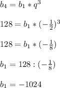 b_{4}= b_{1}*q^{3}\\\\128=b_{1}*(-\frac{1}{2} )^{3}\\\\128=b_{1}*(-\frac{1}{8} )\\\\b_{1}=128:(-\frac{1}{8})\\\\b_{1}=-1024