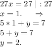 27x=27\ |:27\\x=1.\ \ \ \ \Rightarrow\\5*1+y=7\\5+y=7\\y=2.