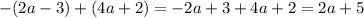 - (2a - 3) + (4a + 2) = - 2a + 3 + 4a + 2 = 2a + 5