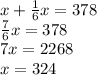 x+\frac{1}{6} x = 378\\\frac{7}{6}x = 378\\7x = 2268\\x = 324
