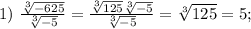 1) \ \frac{\sqrt[3]{-625} }{\sqrt[3]{-5} } =\frac{\sqrt[3]{125}\sqrt[3]{-5} }{\sqrt[3]{-5} }=\sqrt[3]{125}=5;