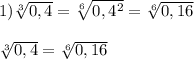1)\sqrt[3]{0,4}=\sqrt[6]{0,4^{2}}=\sqrt[6]{0,16}\\\\\sqrt[3]{0,4}=\sqrt[6]{0,16}