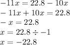 - 11x = 22.8 - 10x \\ - 11x + 10x = 22.8 \\ - x = 22.8 \\ x = 22.8 \div - 1 \\ x = - 22.8