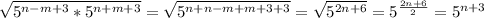 \sqrt{5^{n - m + 3} * 5^{n + m + 3}} = \sqrt{5^{n + n - m + m + 3 + 3}} = \sqrt{5^{2n + 6}} = 5^{\frac{2n+6}{2}} = 5^{n + 3}